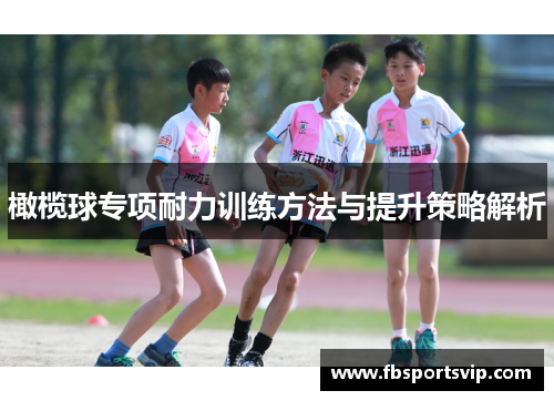 橄榄球专项耐力训练方法与提升策略解析