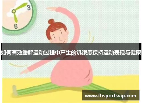 如何有效缓解运动过程中产生的饥饿感保持运动表现与健康